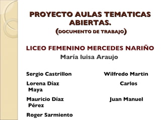 PROYECTO AULAS TEMATICAS ABIERTAS.  ( DOCUMENTO DE TRABAJO ) ,[object Object],[object Object],[object Object],[object Object],LICEO FEMENINO MERCEDES NARIÑO María luisa Araujo   