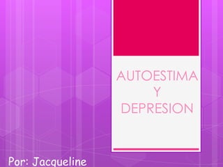 AUTOESTIMA
Y
DEPRESION
Por: Jacqueline
 
