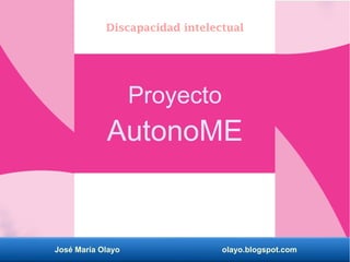José María Olayo olayo.blogspot.com
Proyecto
AutonoME
Discapacidad intelectual
 