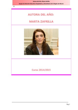 Autora del Año: Marta Zafrilla
Equipo de Atención Educativa Hospitalaria y Domiciliaria de la Región de Murcia
A
Pág. I.
AUTORA DEL AÑO:
MARTA ZAFRILLA
Curso 2014/2015
 