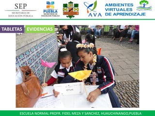 ESCUELA NORMAL PROFR. FIDEL MEZA Y SANCHEZ, HUAUCHINANGO,PUEBLA
TABLETAS EVIDENCIAS
 