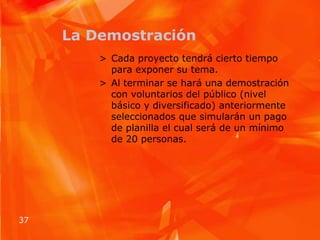 La DemostraciónCada proyecto tendrá cierto tiempo para exponer su tema.Al terminar se hará una demostración con voluntarios del público (nivel básico y diversificado) anteriormente seleccionados que simularán un pago de planilla el cual será de un mínimo de 20 personas.