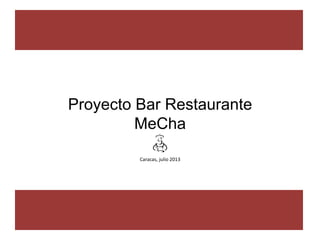 Proyecto Bar Restaurante
MeCha
Caracas, julio 2013
 