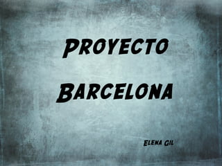 Proyecto
Barcelona
Elena Gil
 