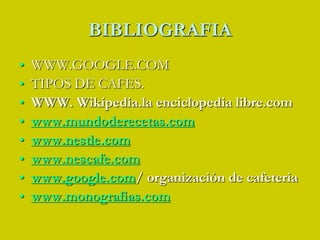 BIBLIOGRAFIAWWW.GOOGLE.COMTIPOS DE CAFES.WWW. Wikipedia.la enciclopedia libre.comwww.mundoderecetas.comwww.nestle.comwww.nescafe.comwww.google.com/ organización de cafeteriawww.monografias.com