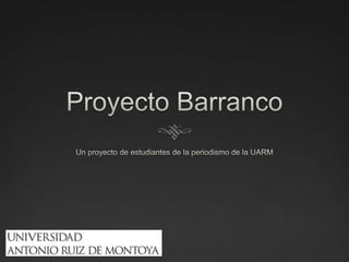 Proyecto Barranco Un proyecto de estudiantes de la periodismo de la UARM 