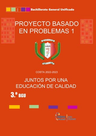 | | Bachillerato General Unificado
COSTA 2022-2023
JUNTOS POR UNA
EDUCACIÓN DE CALIDAD
3.º BGU
PROYECTO BASADO
EN PROBLEMAS 1
 