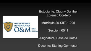 Estudiante: Clauny Danibel
Lorenzo Cordero
Matrícula:20-SIIT-1-005
Sección: 0541
Asignatura: Base de Datos
Docente: Starling Germosen
 