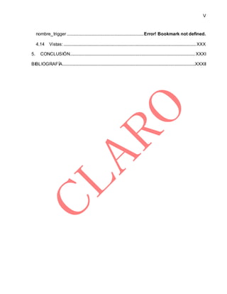 V
nombre_trigger .....................................................................Error! Bookmark not defined.
4.14 Vistas: .......................................................................................................................XXX
5. CONCLUSIÓN................................................................................................................ XXXI
BIBLIOGRAFÍA.......................................................................................................................XXXII
 