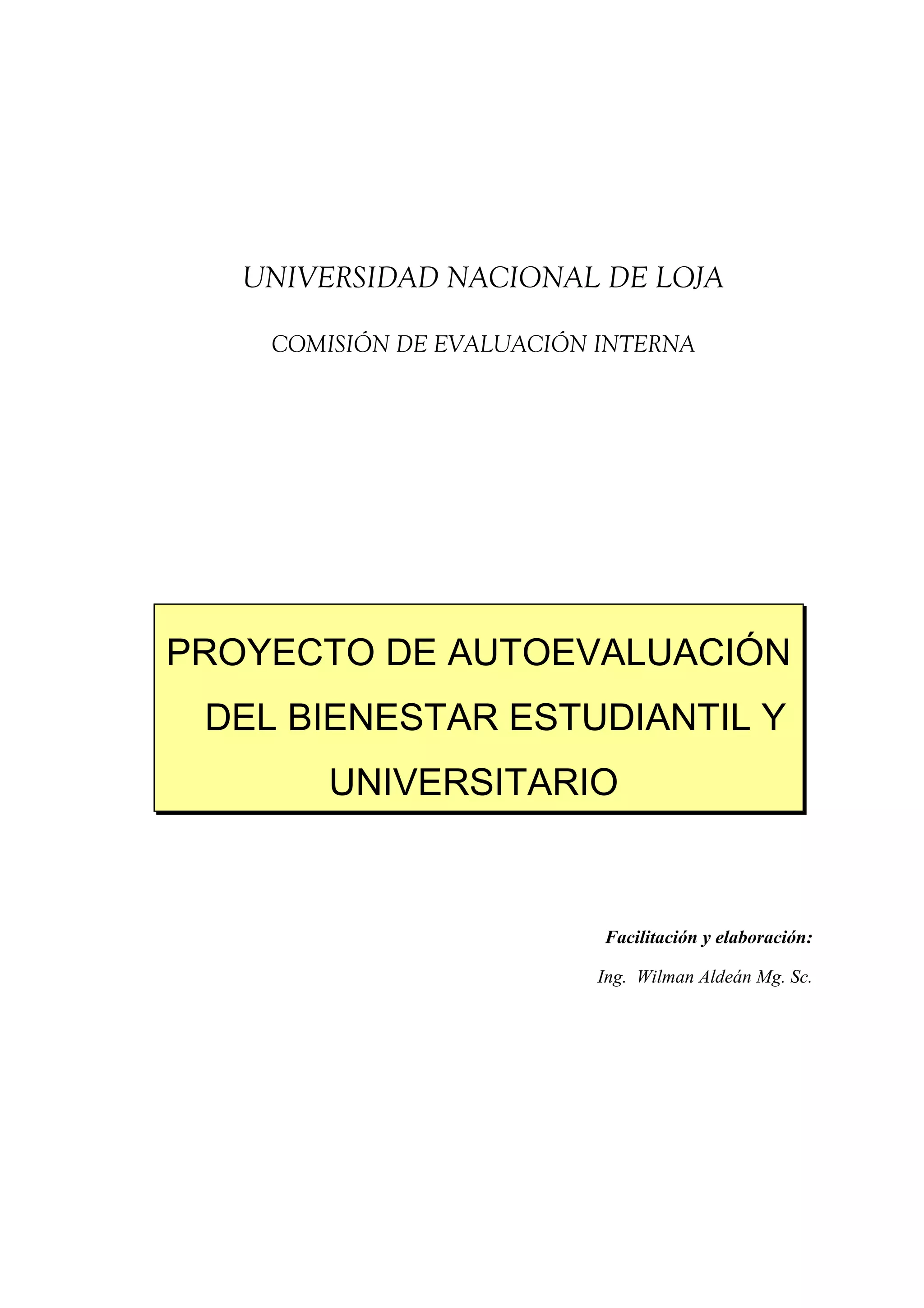 UNIVERSIDAD NACIONAL DE LOJA
COMISIÓN DE EVALUACIÓN INTERNA
Facilitación y elaboración:
Ing. Wilman Aldeán Mg. Sc.
PROYECTO DE AUTOEVALUACIÓN
DEL BIENESTAR ESTUDIANTIL Y
UNIVERSITARIO
 