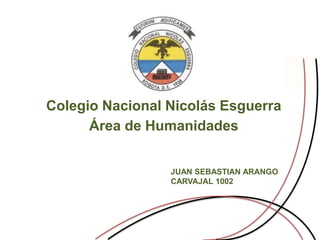Colegio Nacional Nicolás Esguerra
      Área de Humanidades


                 JUAN SEBASTIAN ARANGO
                 CARVAJAL 1002
 