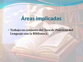 Áreas implicadas
 Trabajo en conjunto del Área de Prácticas del

Lenguaje con la Biblioteca.

 