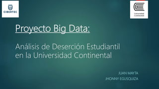 Proyecto Big Data:
Análisis de Deserción Estudiantil
en la Universidad Continental
JUAN MAYTA
JHONNY EGUSQUIZA
 