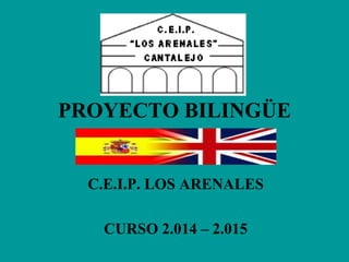 PROYECTO BILINGÜE
C.E.I.P. LOS ARENALES
CURSO 2.014 – 2.015
 