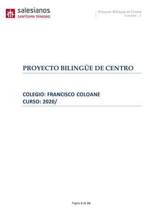 Proyecto Bilingüede Centro
Versión - 1
Página 1 de 26
PROYECTO BILINGÜE DE CENTRO
COLEGIO: FRANCISCO COLOANE
CURSO: 2020/
 