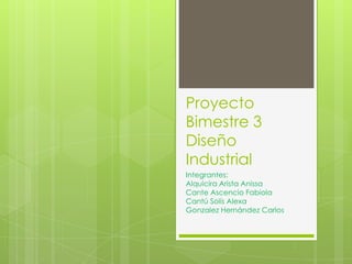 Proyecto
Bimestre 3
Diseño
Industrial
Integrantes:
Alquicira Arista Anissa
Cante Ascencio Fabiola
Cantú Solís Alexa
Gonzalez Hernández Carlos
 