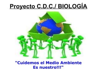 Proyecto C.D.C./ BIOLOGÍA &quot;Cuidemos el Medio Ambiente Es nuestro!!!&quot; 