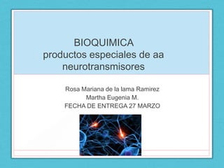 BIOQUIMICA
productos especiales de aa
neurotransmisores
Rosa Mariana de la lama Ramirez
Martha Eugenia M.
FECHA DE ENTREGA 27 MARZO
 