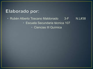 • Rubén Alberto Toscano Maldonado
3-F
• Escuela Secundaria técnica 107
• Ciencias III Química

N.L#38

 