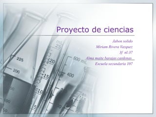 Proyecto de ciencias
Jabon solido
Miriam Rivera Vazquez
3f nl:37
Alma maite barajas cardenas
Escuela secundaria 107

 