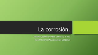 La corrosión.
Xinaztli Jazmín De Alba Zamora 3°F #13
Maestra: Alma Mayte Barajas Cárdenas
 