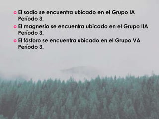  El

sodio se encuentra ubicado en el Grupo IA
Período 3.
 El magnesio se encuentra ubicado en el Grupo IIA
Período 3.
 El fósforo se encuentra ubicado en el Grupo VA
Período 3.

 