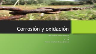 Corrosión y oxidación
Mercado Ruan Brenda Monserrat
3°E
Nl 28
Maestra :Alma Maite Barajas Cárdenas
 