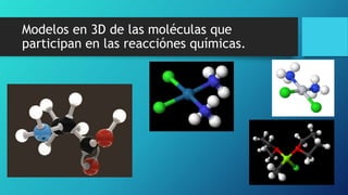 Modelos en 3D de las moléculas que
participan en las reacciónes químicas.
 