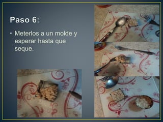 • Meterlos a un molde y
esperar hasta que
seque.
 