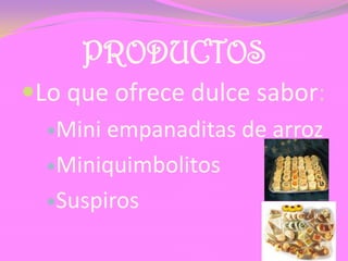 PRODUCTOS
Lo que ofrece dulce sabor:
Mini empanaditas de arroz
Miniquimbolitos
Suspiros