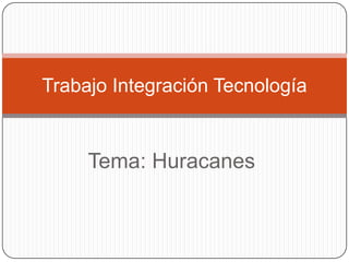 Tema: Huracanes TrabajoIntegraciónTecnología 