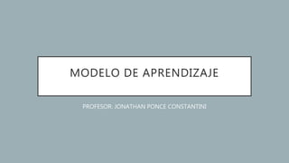 MODELO DE APRENDIZAJE
PROFESOR: JONATHAN PONCE CONSTANTINI
 