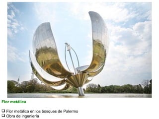 Flor metálica
 Flor metálica en los bosques de Palermo
 Obra de ingeniería

 