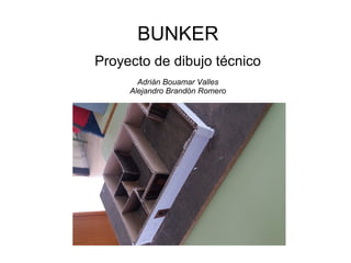 BUNKER
Proyecto de dibujo técnico
Adrián Bouamar Valles
Alejandro Brandón Romero
 