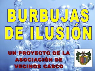 UN PROYECTO DE LA ASOCIACIÓN DE VECINOS CASCO ANTIGUO BURBUJAS DE ILUSIÓN 
