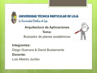 Arquitectura de Aplicaciones
Tema:
Buscador de planes académicos
Integrantes:
Diego Guevara & David Bustamante
Docente:
Luis Alberto Jumbo
 