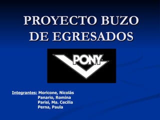 PROYECTO BUZO DE EGRESADOS Integrantes:  Moricone, Nicolás Panario, Romina Parisi, Ma. Cecilia Perna, Paula 