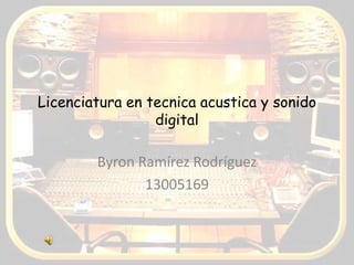 Licenciatura en tecnica acustica y sonido
digital
Byron Ramírez Rodríguez
13005169
 