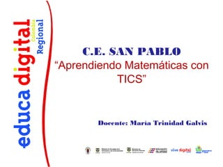 C.E. SAN PABLO
“Aprendiendo Matemáticas con
           TICS”


       Docente: María Trinidad Galvis
 