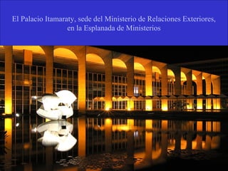 El Palacio Itamaraty, sede del Ministerio de Relaciones Exteriores,
en la Esplanada de Ministerios

 