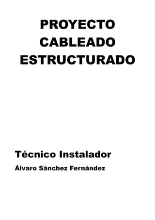 PROYECTO
   CABLEADO
 ESTRUCTURADO




Técnico Instalador
Álvaro Sánchez Fernández
 