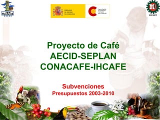 Proyecto de Café
  AECID-SEPLAN
CONACAFE-IHCAFE

     Subvenciones
  Presupuestos 2003-2010
 
