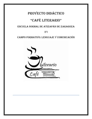 Proyecto didáctico
“Café literario”
Escuela Normal de Atizapán de Zaragoza
2°I
Campo Formativo: lenguaje y comunicación
 