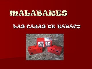MALABARES
LAS CAJAS DE TABACO

 