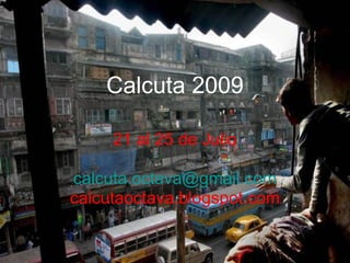 Calcuta 2009 21 al 25 de Julio [email_address] calcutaoctava.blogspot.com 