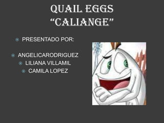 quail eggs “CALIANGE” PRESENTADO POR: ANGELICARODRIGUEZ LILIANA VILLAMIL CAMILA LOPEZ 