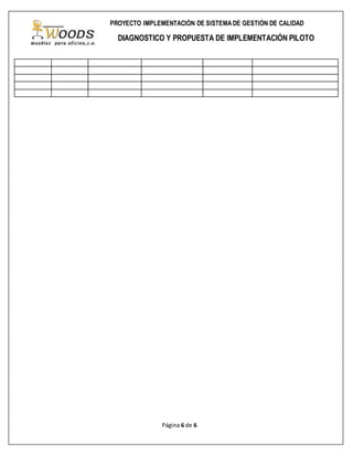 Página 6 de 6
PROYECTO IMPLEMENTACIÓN DE SISTEMA DE GESTIÓN DE CALIDAD
DIAGNOSTICO Y PROPUESTA DE IMPLEMENTACIÓN PILOTO
 