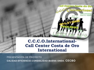 C.C.C.O.International-Call Center Costa de Oro International Presentación de proyecto Calidad-Eficiencia-Cordialidad-Buena Onda. CECBO 