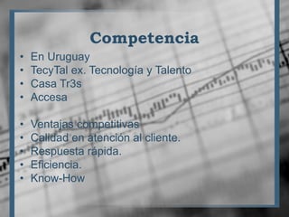 Competencia<br />En Uruguay<br />TecyTal ex. Tecnología y Talento<br />Casa Tr3s<br />Accesa<br />Ventajas competitivas<br...