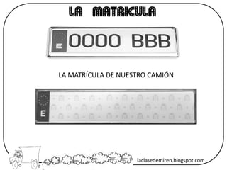 LA MATRICULA
LA MATRÍCULA DE NUESTRO CAMIÓN
laclasedemiren.blogspot.com
 